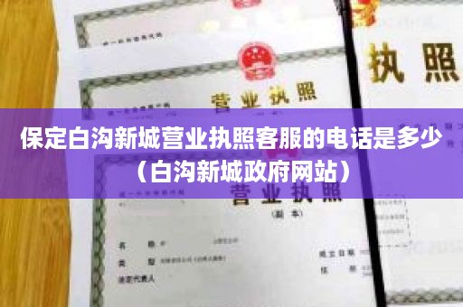 保定白沟新城营业执照客服的电话是多少（白沟新城政府网站）