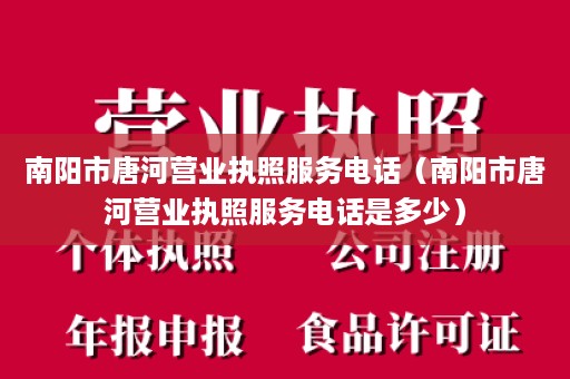 南阳市唐河营业执照服务电话（南阳市唐河营业执照服务电话是多少）