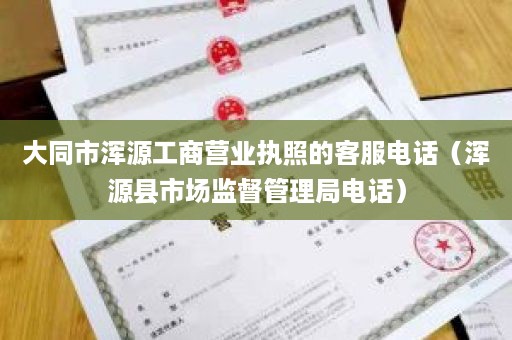 大同市浑源工商营业执照的客服电话（浑源县市场监督管理局电话）