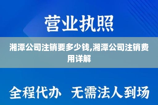 湘潭公司注销要多少钱,湘潭公司注销费用详解