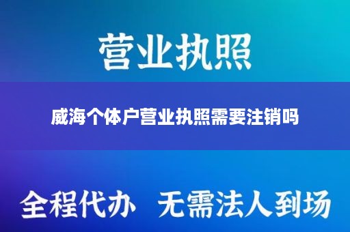 威海个体户营业执照需要注销吗