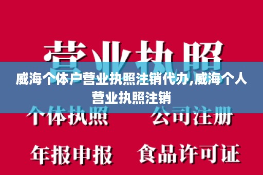 威海个体户营业执照注销代办,威海个人营业执照注销