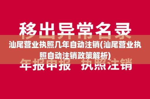 汕尾营业执照几年自动注销(汕尾营业执照自动注销政策解析)