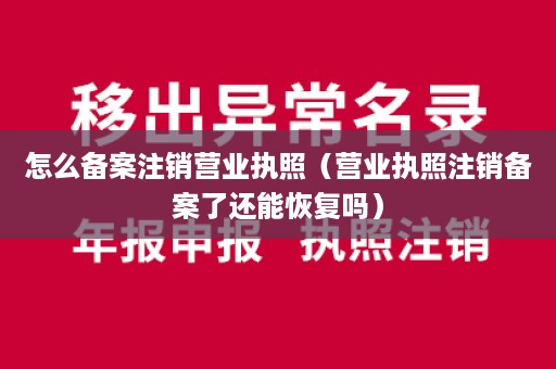 怎么备案注销营业执照（营业执照注销备案了还能恢复吗）