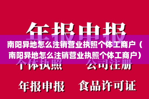 南阳异地怎么注销营业执照个体工商户（南阳异地怎么注销营业执照个体工商户）