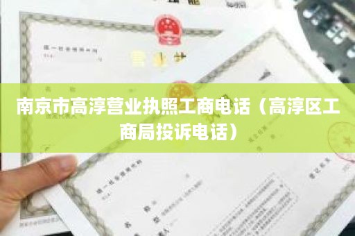 南京市高淳营业执照工商电话（高淳区工商局投诉电话）