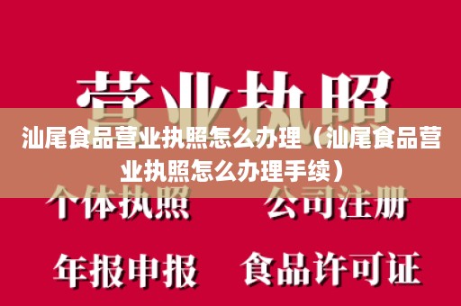 汕尾食品营业执照怎么办理（汕尾食品营业执照怎么办理手续）