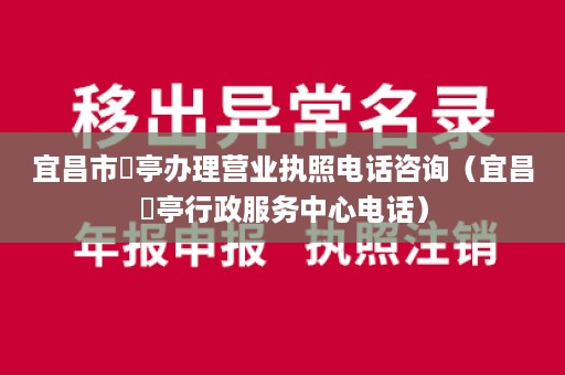 宜昌市猇亭办理营业执照电话咨询（宜昌猇亭行政服务中心电话）