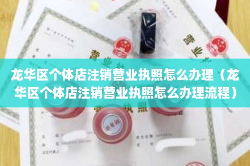 龙华区个体店注销营业执照怎么办理（龙华区个体店注销营业执照怎么办理流程）