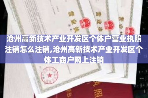 沧州高新技术产业开发区个体户营业执照注销怎么注销,沧州高新技术产业开发区个体工商户网上注销