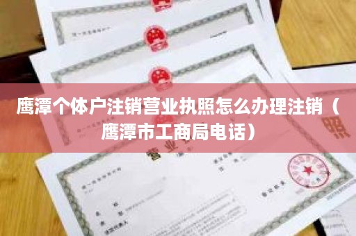 鹰潭个体户注销营业执照怎么办理注销（鹰潭市工商局电话）