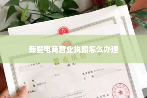 新疆电商营业执照怎么办理