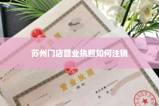 苏州门店营业执照如何注销