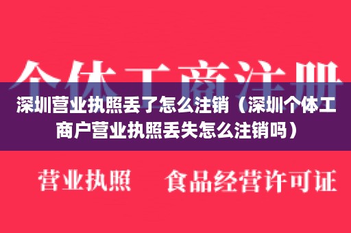 深圳营业执照丢了怎么注销（深圳个体工商户营业执照丢失怎么注销吗）