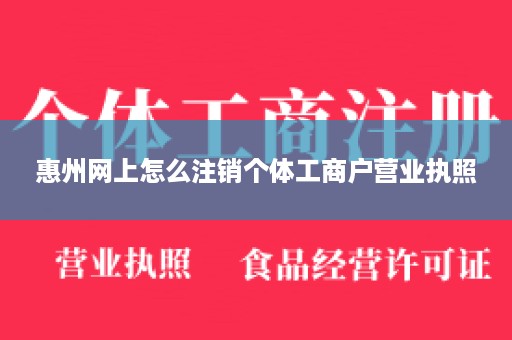 惠州网上怎么注销个体工商户营业执照