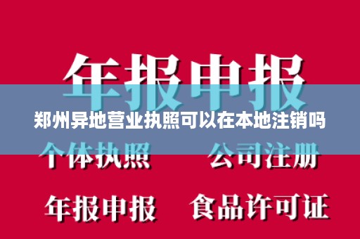 郑州异地营业执照可以在本地注销吗