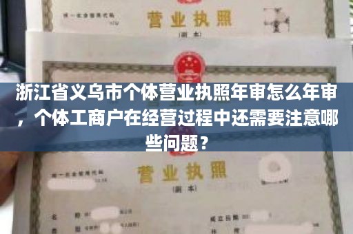 浙江省义乌市个体营业执照年审怎么年审，个体工商户在经营过程中还需要注意哪些问题？