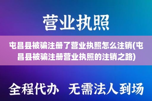 屯昌县被骗注册了营业执照怎么注销(屯昌县被骗注册营业执照的注销之路)