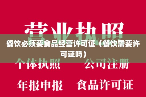 餐饮必须要食品经营许可证（餐饮需要许可证吗）