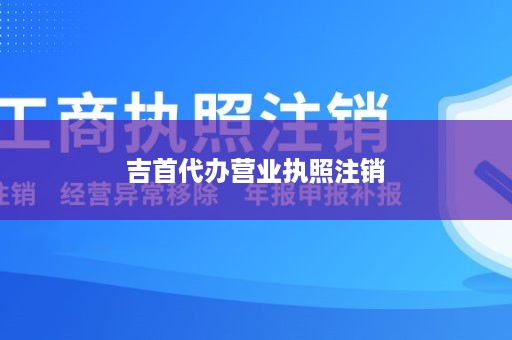 吉首代办营业执照注销