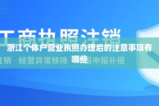 浙江个体户营业执照办理后的注意事项有哪些