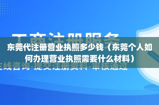 东莞代注册营业执照多少钱（东莞个人如何办理营业执照需要什么材料）