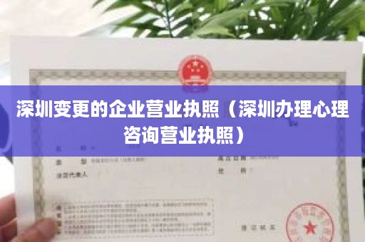 深圳变更的企业营业执照（深圳办理心理咨询营业执照）