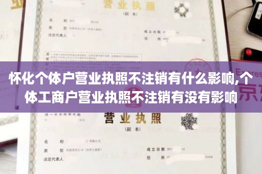 怀化个体户营业执照不注销有什么影响,个体工商户营业执照不注销有没有影响