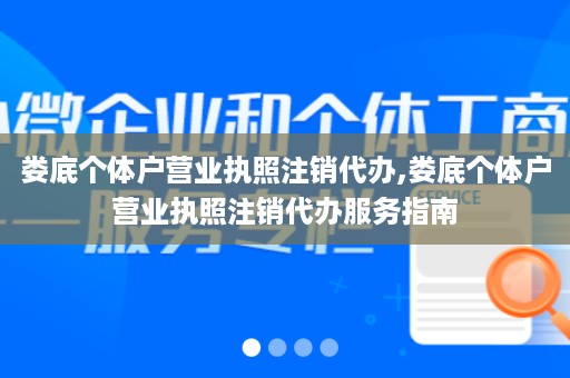 娄底个体户营业执照注销代办,娄底个体户营业执照注销代办服务指南