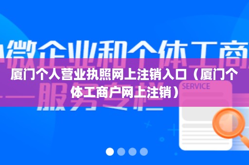 厦门个人营业执照网上注销入口（厦门个体工商户网上注销）