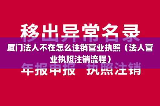 厦门法人不在怎么注销营业执照（法人营业执照注销流程）