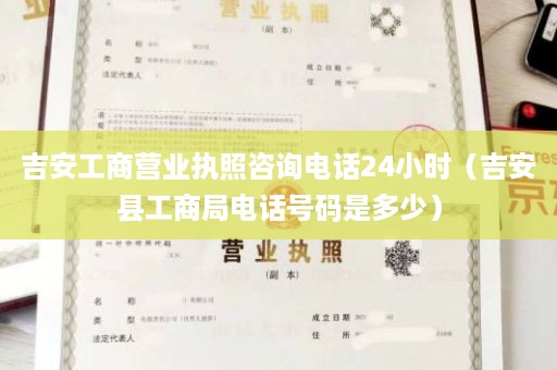 吉安工商营业执照咨询电话24小时（吉安县工商局电话号码是多少）