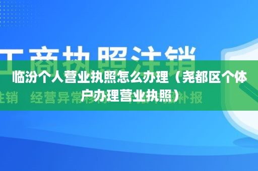 临汾个人营业执照怎么办理（尧都区个体户办理营业执照）