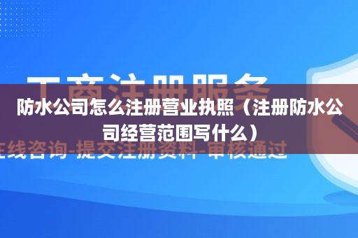 防水公司怎么注册营业执照（注册防水公司经营范围写什么）