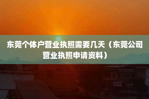 东莞个体户营业执照需要几天（东莞公司营业执照申请资料）