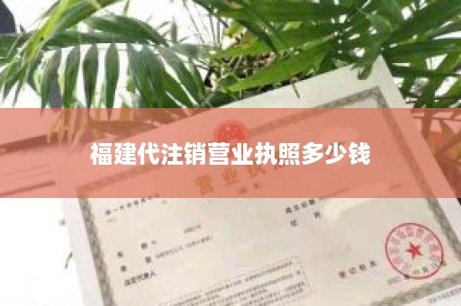 福建代注销营业执照多少钱