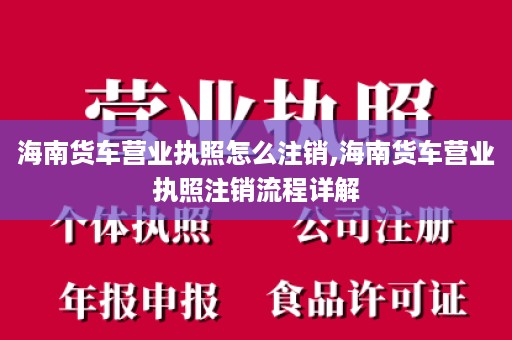 海南货车营业执照怎么注销,海南货车营业执照注销流程详解