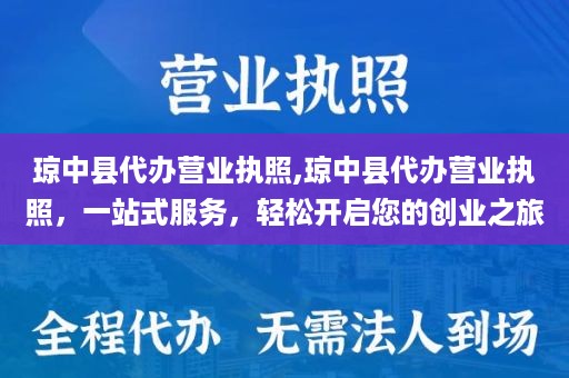 琼中县代办营业执照,琼中县代办营业执照，一站式服务，轻松开启您的创业之旅