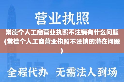 常德个人工商营业执照不注销有什么问题(常德个人工商营业执照不注销的潜在问题)