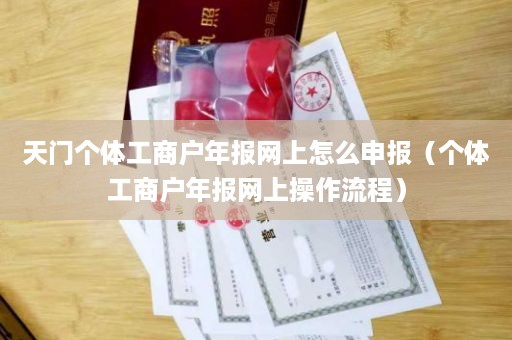 天门个体工商户年报网上怎么申报（个体工商户年报网上操作流程）