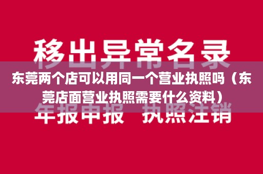 东莞两个店可以用同一个营业执照吗（东莞店面营业执照需要什么资料）