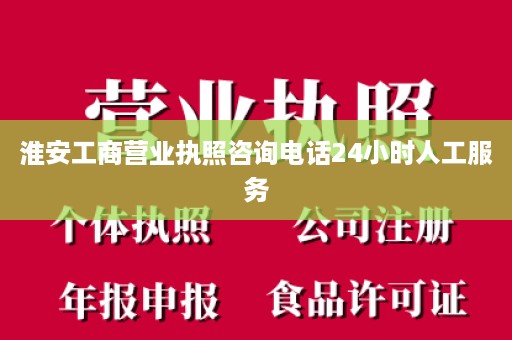 淮安工商营业执照咨询电话24小时人工服务