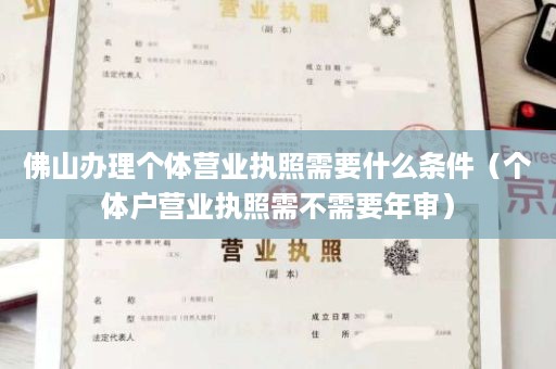 佛山办理个体营业执照需要什么条件（个体户营业执照需不需要年审）