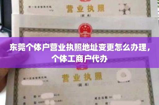 东莞个体户营业执照地址变更怎么办理，个体工商户代办