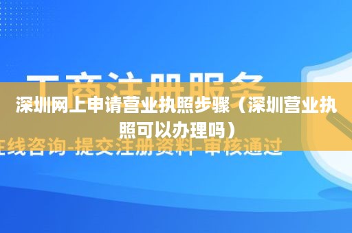 深圳网上申请营业执照步骤（深圳营业执照可以办理吗）