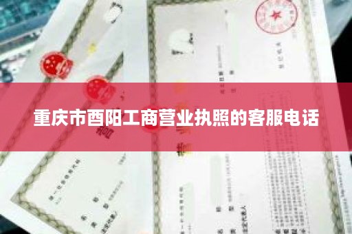 重庆市酉阳工商营业执照的客服电话