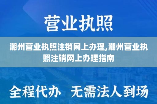 潮州营业执照注销网上办理,潮州营业执照注销网上办理指南