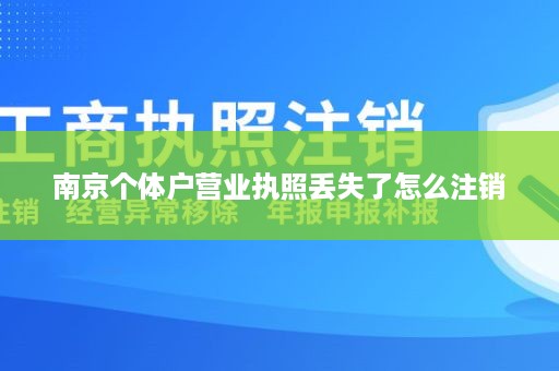 南京个体户营业执照丢失了怎么注销