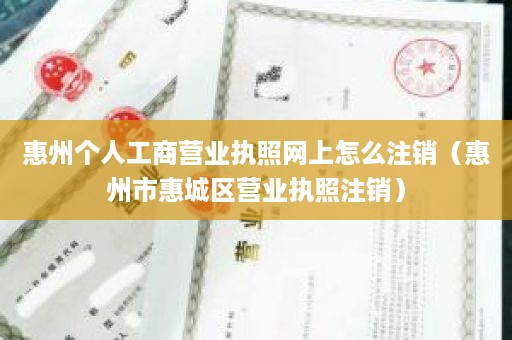 惠州个人工商营业执照网上怎么注销（惠州市惠城区营业执照注销）