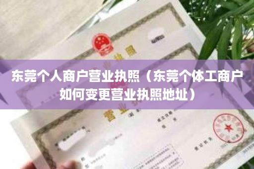 东莞个人商户营业执照（东莞个体工商户如何变更营业执照地址）